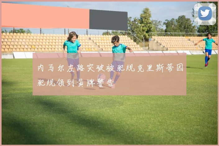 内马尔左路突破被犯规克里斯蒂因犯规领到黄牌警告