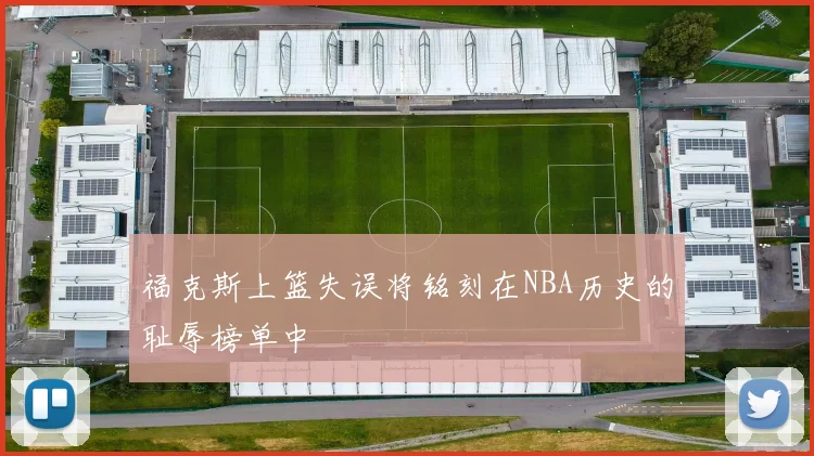 福克斯上篮失误将铭刻在NBA历史的耻辱榜单中