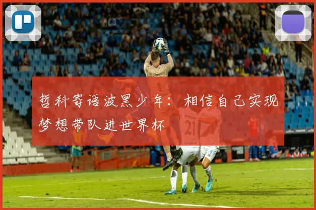 哲科寄语波黑少年：相信自己实现梦想带队进世界杯