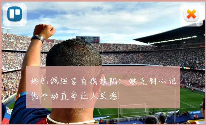 姆巴佩坦言自我缺陷：缺乏耐心记仇冲动直率让人反感