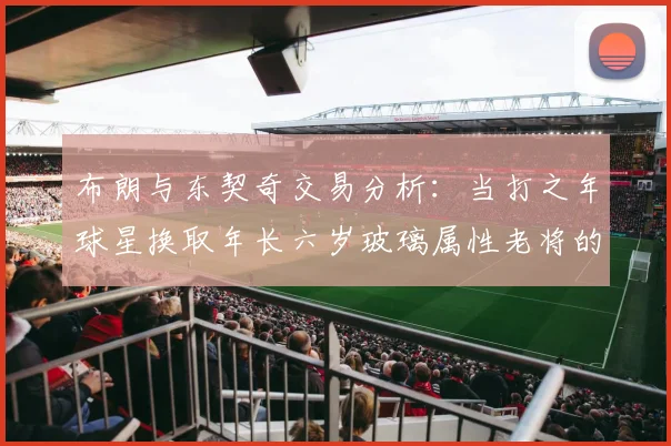布朗与东契奇交易分析：当打之年球星换取年长六岁玻璃属性老将的利弊探讨