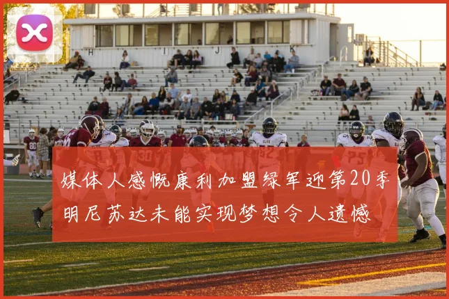 媒体人感慨康利加盟绿军迎第20季明尼苏达未能实现梦想令人遗憾