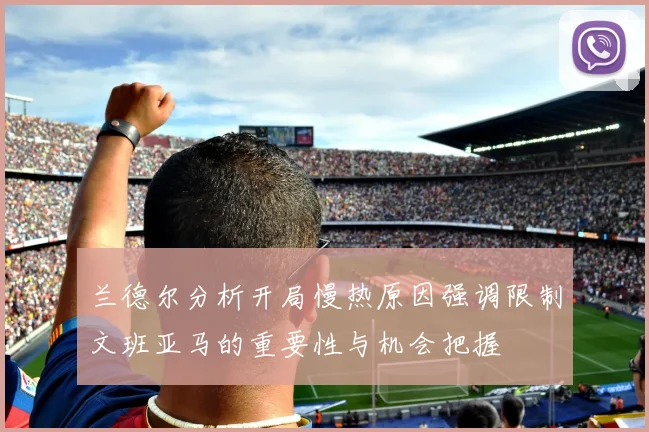 兰德尔分析开局慢热原因强调限制文班亚马的重要性与机会把握