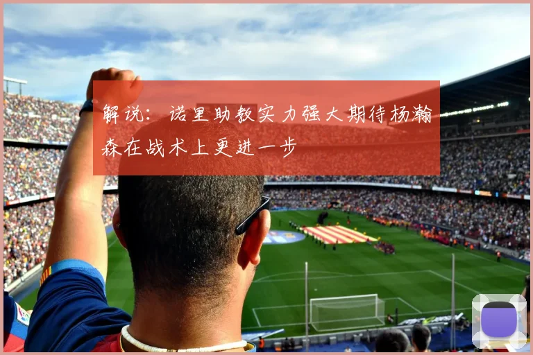解说：诺里助教实力强大期待杨瀚森在战术上更进一步