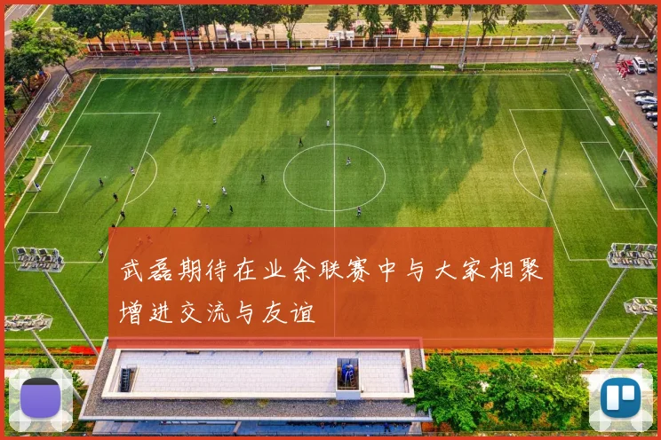 武磊期待在业余联赛中与大家相聚增进交流与友谊