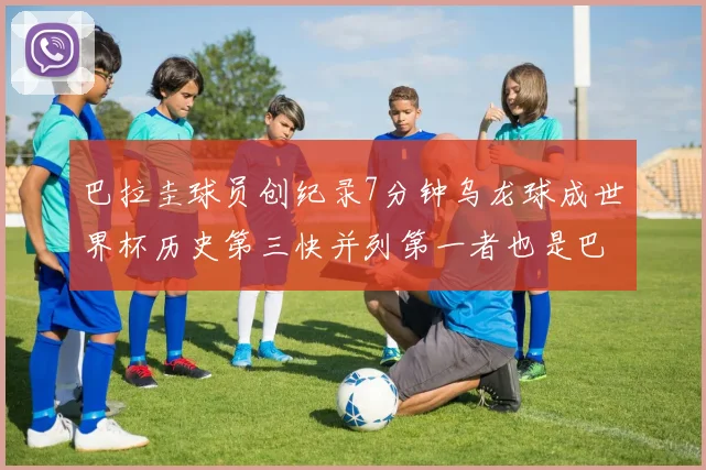 巴拉圭球员创纪录7分钟乌龙球成世界杯历史第三快并列第一者也是巴拉圭人