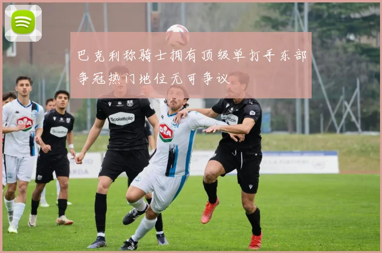 巴克利称骑士拥有顶级单打手东部争冠热门地位无可争议