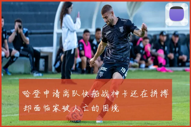 哈登申请离队快船战神卡还在拼搏却面临家破人亡的困境