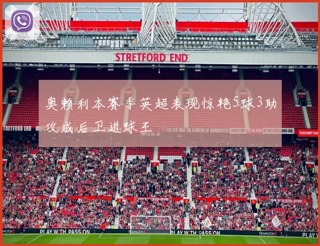 奥赖利本赛季英超表现惊艳5球3助攻成后卫进球王